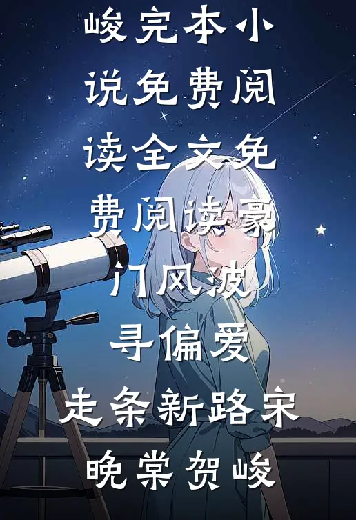 豪门风波寻偏爱，走条新路(宋晚棠贺峻)完本小说免费阅读_全文免费阅读豪门风波寻偏爱，走条新路宋晚棠贺峻