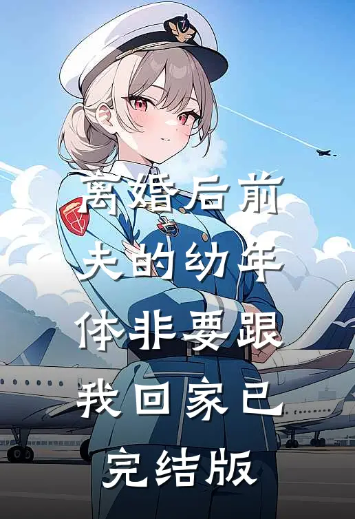 离婚后前夫的幼年体非要跟我回家已完结版