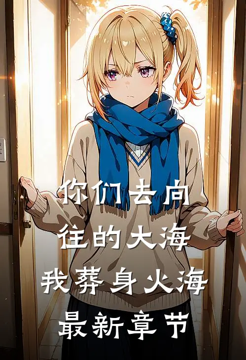 你们去向往的大海，我葬身火海最新章节
