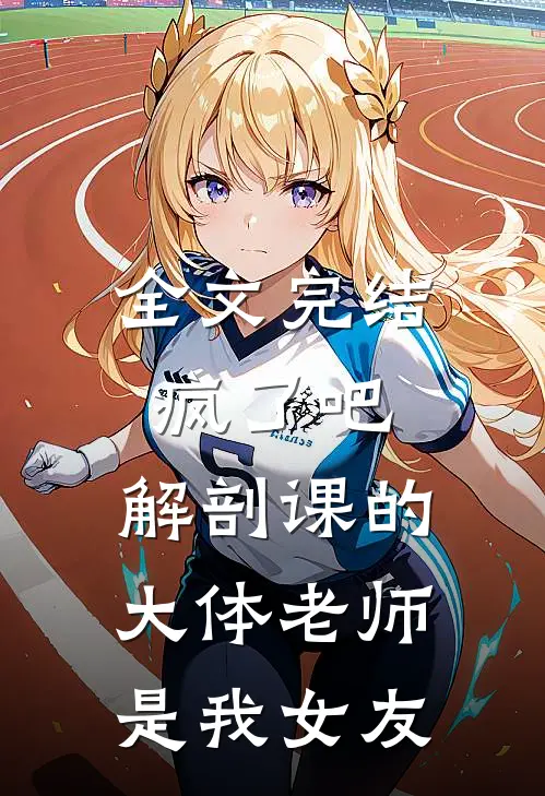 全文完结疯了吧，解剖课的大体老师是我女友