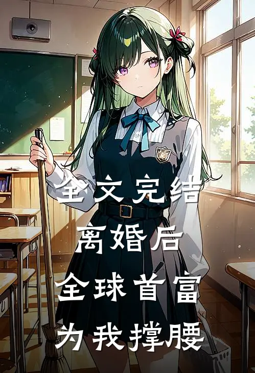 全文完结离婚后，全球首富为我撑腰