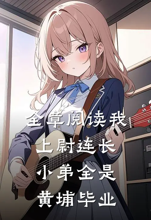 全章阅读我，上尉连长，小弟全是黄埔毕业