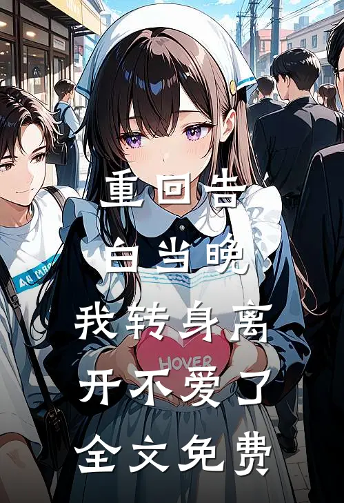 重回告白当晚，我转身离开不爱了全文免费