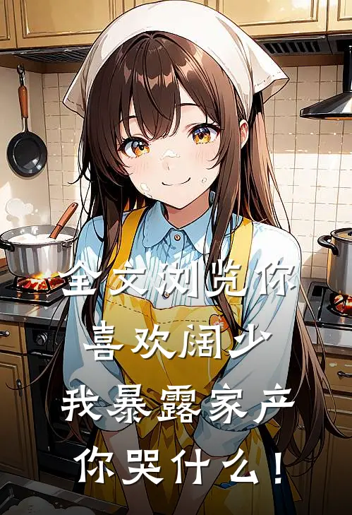 全文浏览你喜欢阔少，我暴露家产你哭什么！