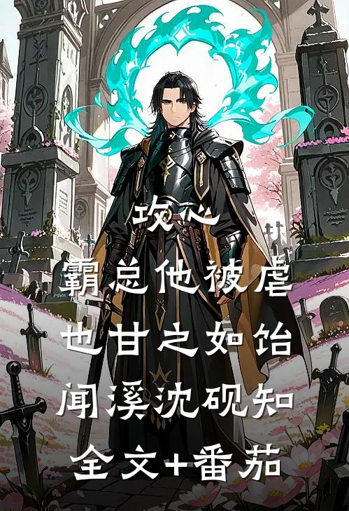 攻心：霸总他被虐也甘之如饴闻溪沈砚知全文+番茄