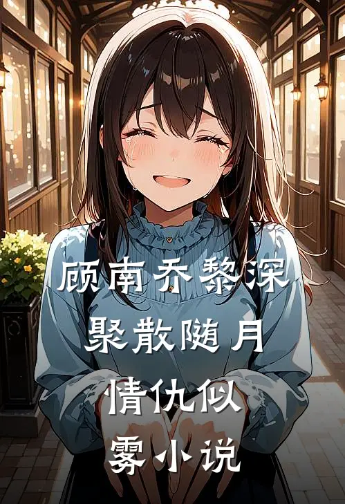 顾南乔黎深聚散随月，情仇似雾小说