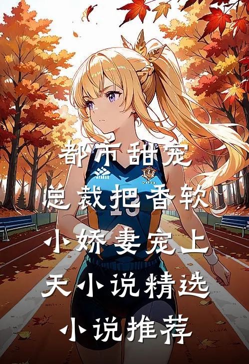 都市甜宠:总裁把香软小娇妻宠上天小说精选小说推荐