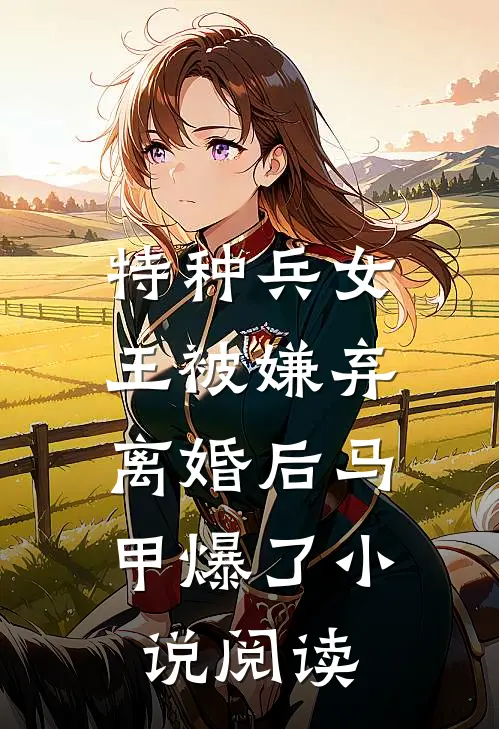特种兵女王被嫌弃，离婚后马甲爆了小说阅读
