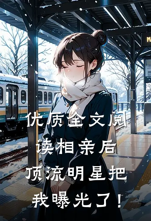 优质全文阅读相亲后，顶流明星把我曝光了！