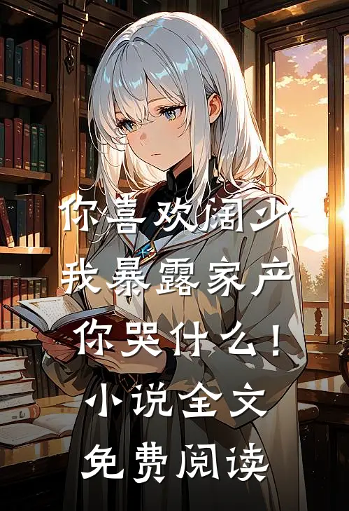 你喜欢阔少，我暴露家产你哭什么！小说全文免费阅读