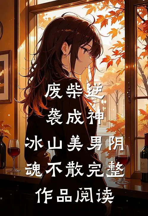 废柴逆袭成神,冰山美男阴魂不散完整作品阅读