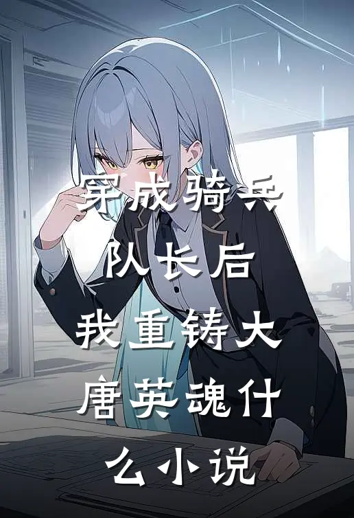 穿成骑兵队长后，我重铸大唐英魂什么小说