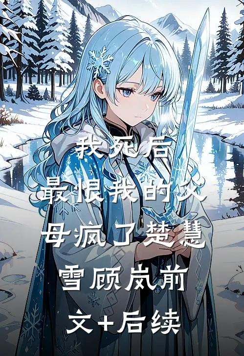 我死后，最恨我的父母疯了楚慧雪顾岚前文+后续