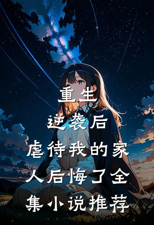 重生：逆袭后，虐待我的家人后悔了全集小说推荐