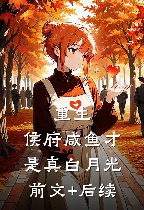 重生：侯府咸鱼才是真白月光前文+后续