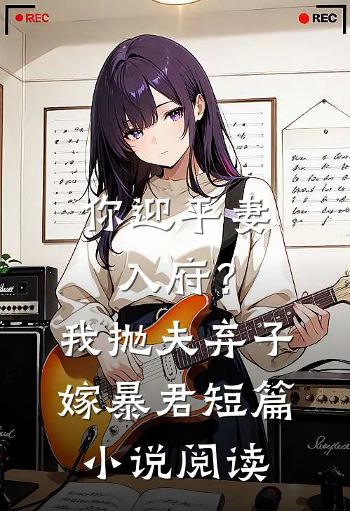 你迎平妻入府？我抛夫弃子嫁暴君短篇小说阅读