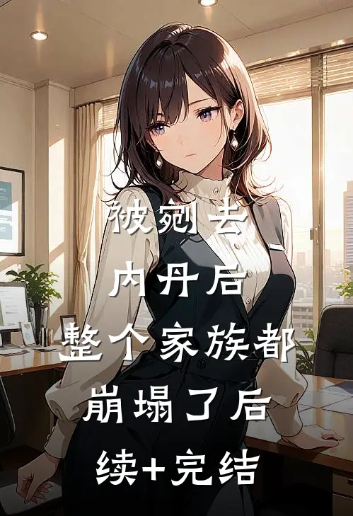 被剜去内丹后，整个家族都崩塌了后续+完结