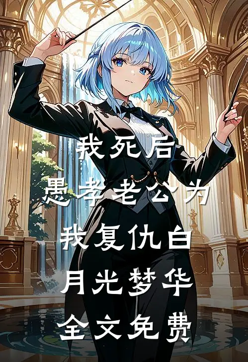 我死后，愚孝老公为我复仇白月光梦华全文免费