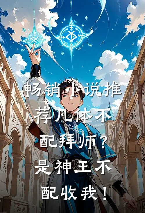 畅销小说推荐凡体不配拜师？是神王不配收我！
