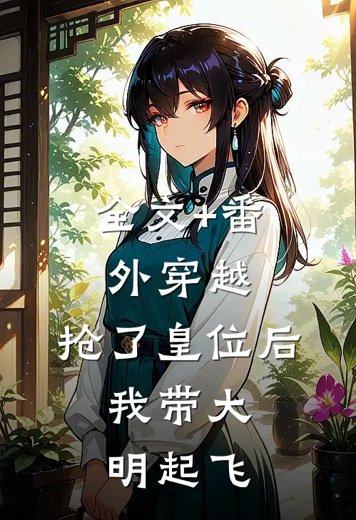 全文+番外穿越：抢了皇位后，我带大明起飞