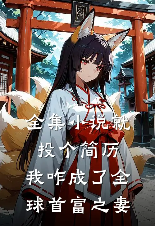 全集小说就投个简历，我咋成了全球首富之妻