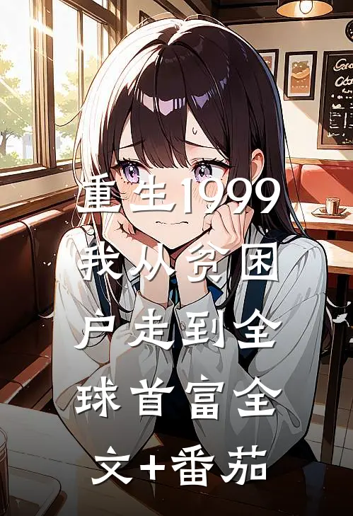 重生1999，我从贫困户走到全球首富全文+番茄