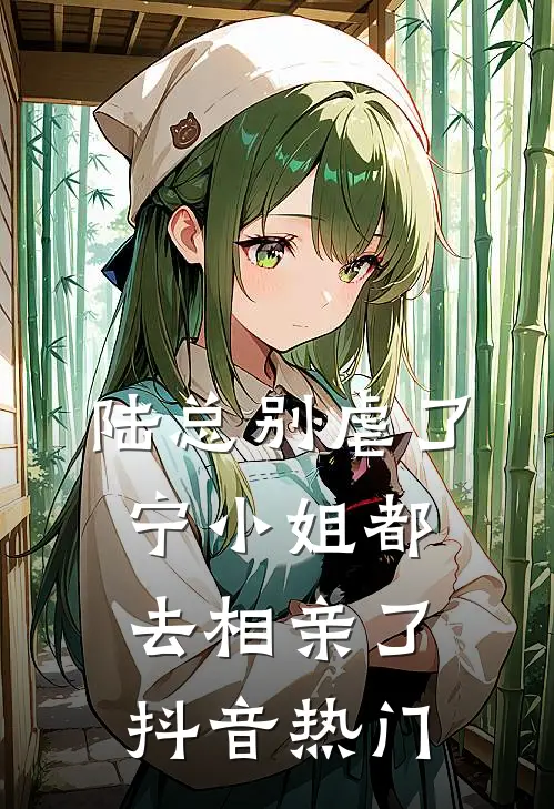 陆总别虐了，宁小姐都去相亲了抖音热门