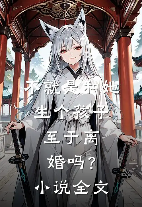 不就是和她生个孩子,至于离婚吗?全文阅读
