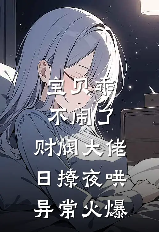 宝贝乖不闹了，财阀大佬日撩夜哄异常火爆