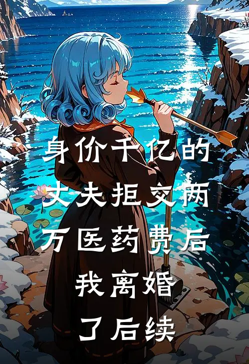 身价千亿的丈夫拒交两万医药费后，我离婚了后续