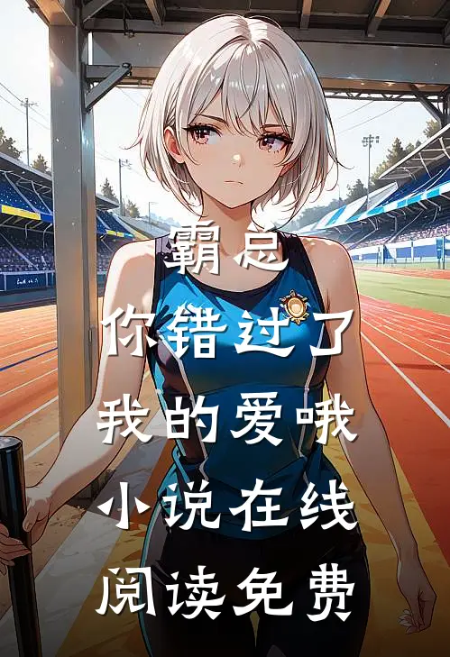 霸总,你错过了我的爱哦在线阅读免费