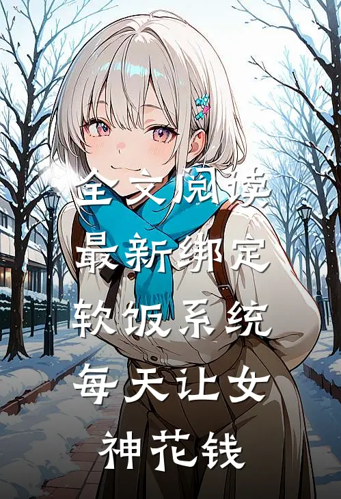 全文阅读最新绑定软饭系统，每天让女神花钱