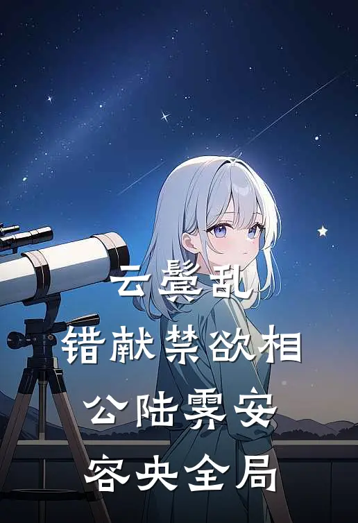 云鬓乱，错献禁欲相公陆霁安容央全局