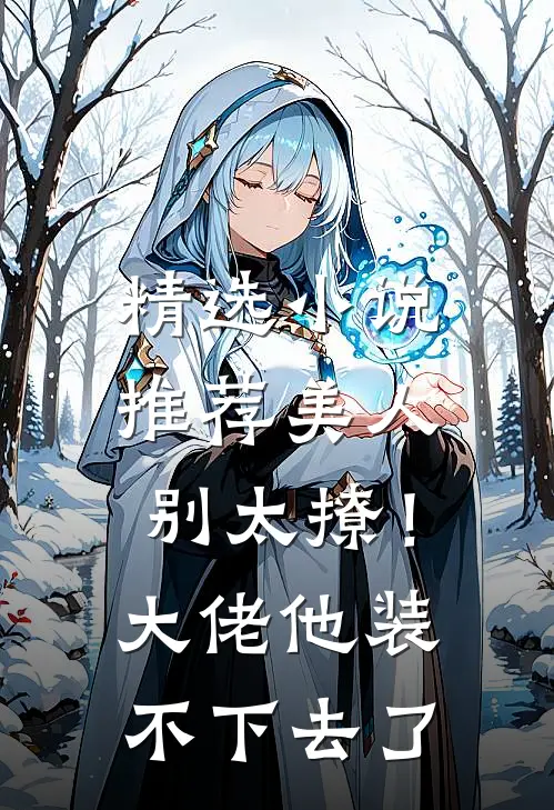 精选小说推荐美人别太撩！大佬他装不下去了