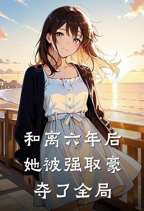 和离六年后，她被强取豪夺了全局