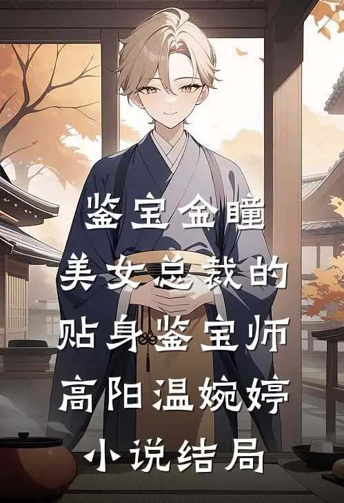 鉴宝金瞳：美女总裁的贴身鉴宝师高阳温婉婷小说结局