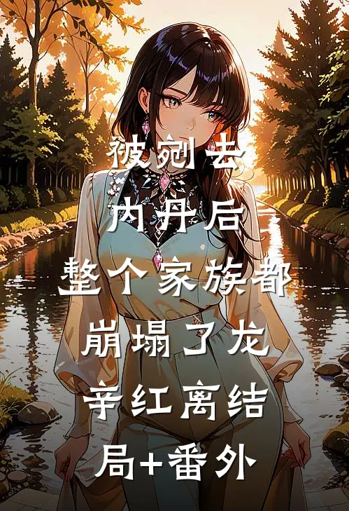 被剜去内丹后，整个家族都崩塌了龙辛红离结局+番外