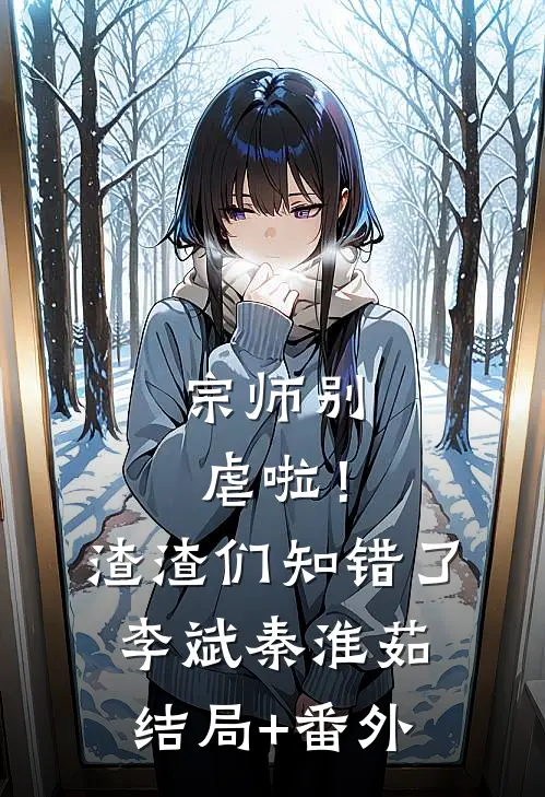 宗师别虐啦！渣渣们知错了李斌秦淮茹结局+番外