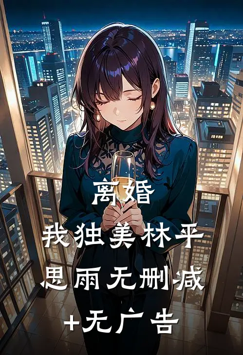 离婚，我独美林平思雨无删减+无广告