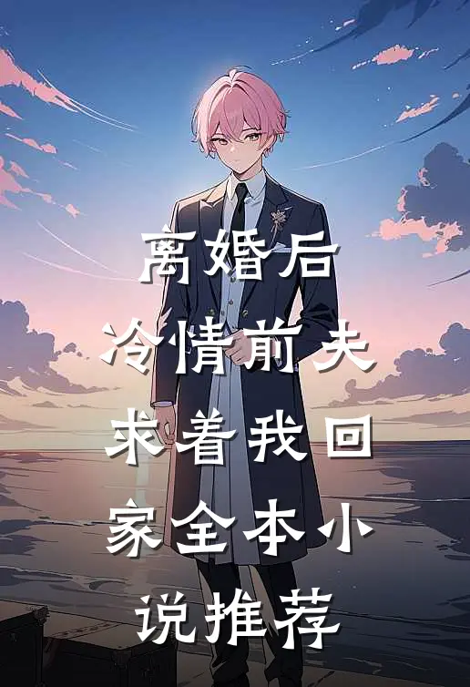 离婚后,冷情前夫求着我回家全本推荐