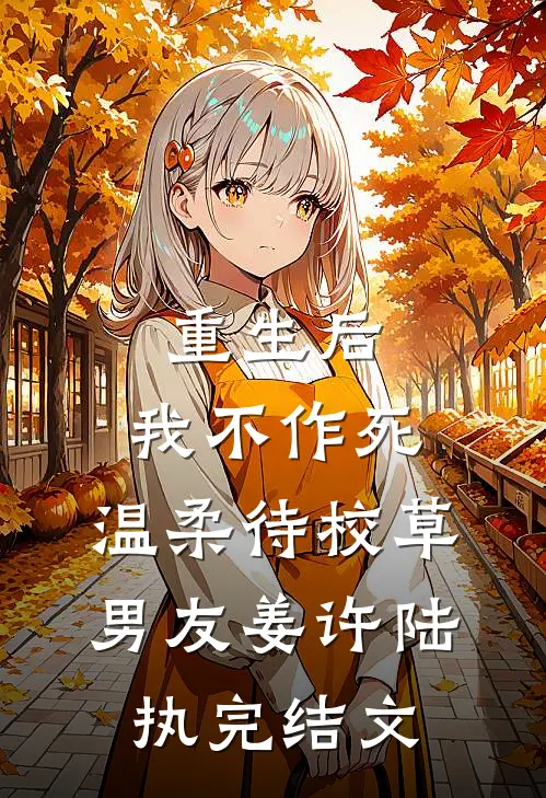 重生后，我不作死，温柔待校草男友姜许陆执完结文