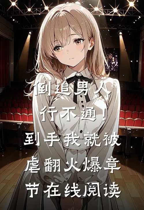 倒追男人行不通！到手我就被虐翻火爆章节在线阅读