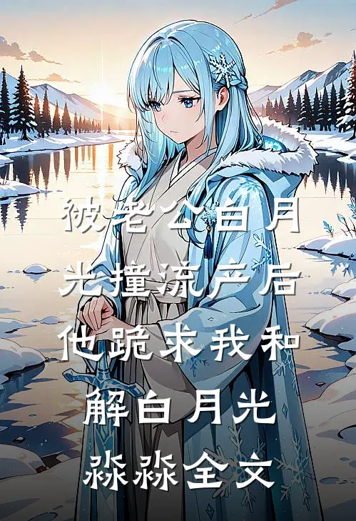 被老公白月光撞流产后，他跪求我和解白月光淼淼全文