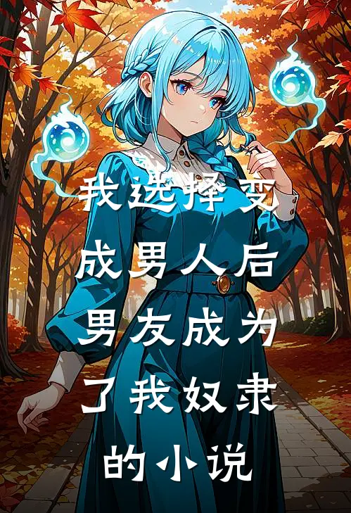 我选择变成男人后,男友成为了我奴隶的免费阅读