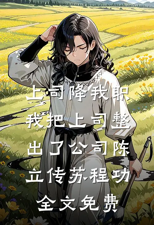 上司降我职，我把上司整出了公司陈立传苏程功全文免费