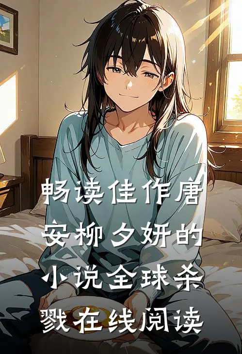 畅读佳作唐安柳夕妍的小说全球杀戮在线阅读