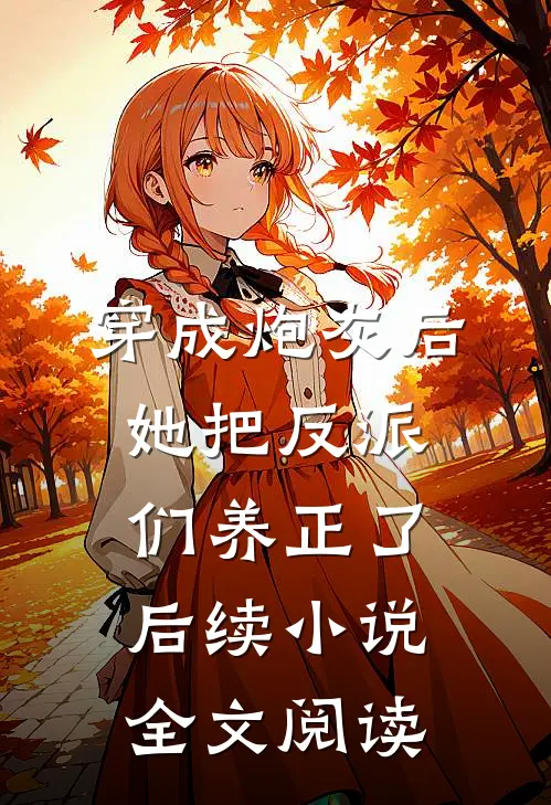 穿成炮灰后，她把反派们养正了后续小说全文阅读