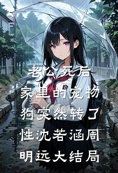 老公死后，家里的宠物狗突然转了性沈若涵周明远大结局