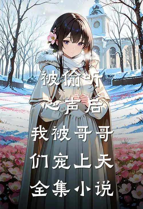 被偷听心声后,我被哥哥们宠上天全集小说