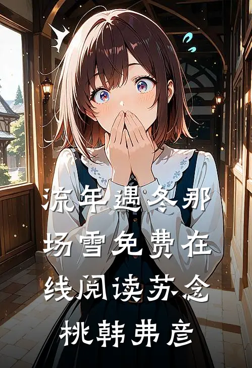 流年遇冬那场雪免费在线阅读苏念桃韩弗彦